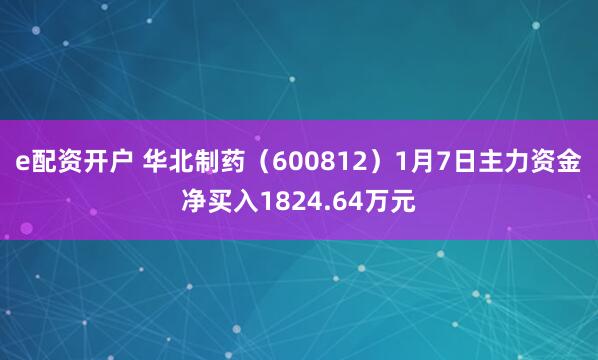 e配资开户 华北制药（600812）1月7日主力资金净买入1824.64万元