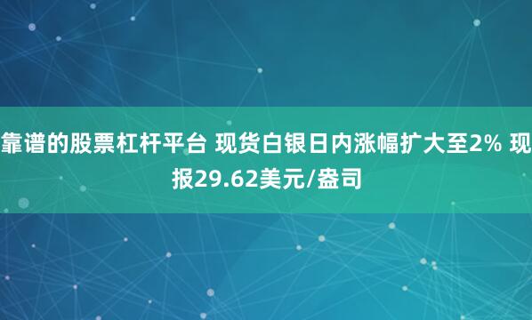 靠谱的股票杠杆平台 现货白银日内涨幅扩大至2% 现报29.62美元/盎司