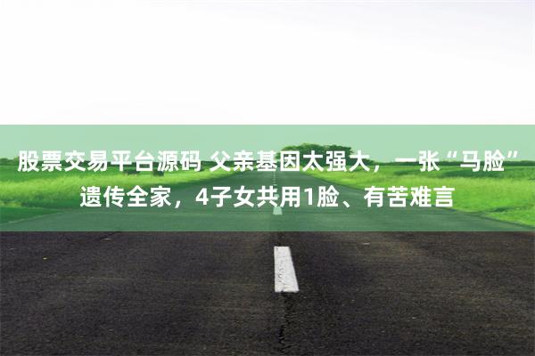 股票交易平台源码 父亲基因太强大，一张“马脸”遗传全家，4子女共用1脸、有苦难言