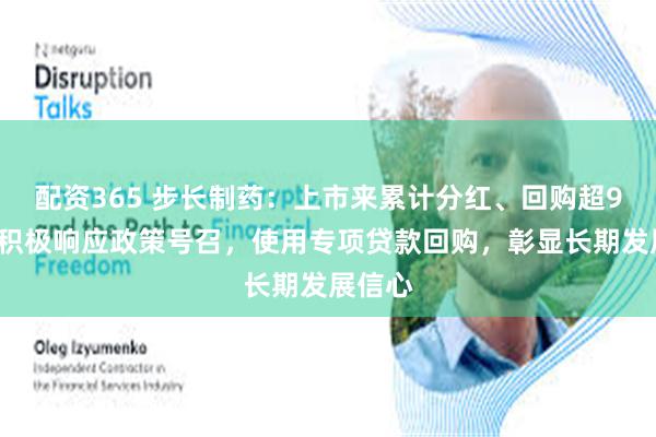 配资365 步长制药：上市来累计分红、回购超90亿，积极响应政策号召，使用专项贷款回购，彰显长期发展信心
