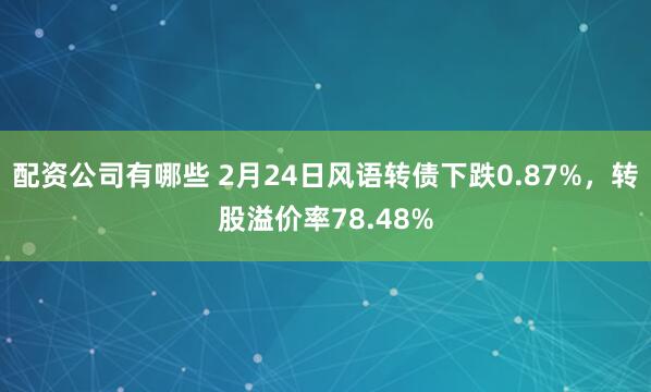 配资公司有哪些 2月24日风语转债下跌0.87%，转股溢价率78.48%