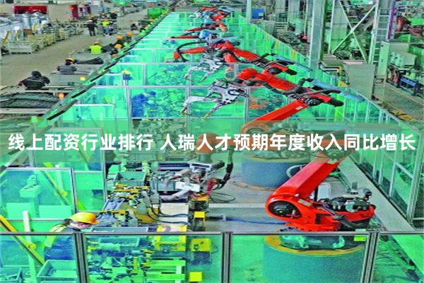 线上配资行业排行 人瑞人才预期年度收入同比增长