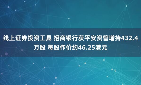 线上证券投资工具 招商银行获平安资管增持432.4万股 每股作价约46.25港元