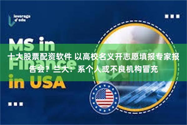 十大股票配资软件 以高校名义开志愿填报专家报告会？兰大：系个人或不良机构冒充