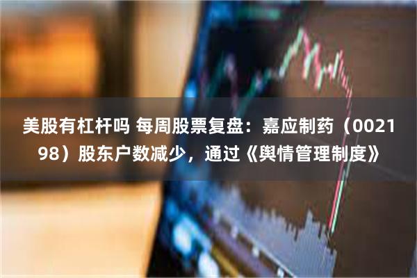 美股有杠杆吗 每周股票复盘：嘉应制药（002198）股东户数减少，通过《舆情管理制度》
