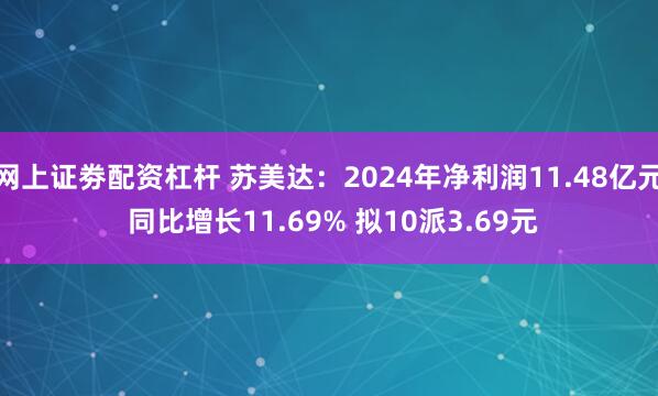 网上证劵配资杠杆 苏美达：2024年净利润11.48亿元 同比增长11.69% 拟10派3.69元