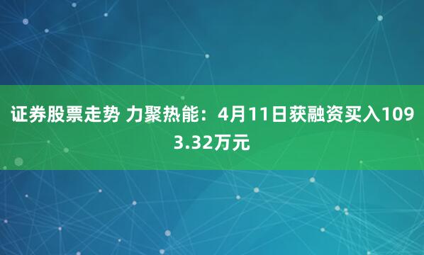 证券股票走势 力聚热能：4月11日获融资买入1093.32万元