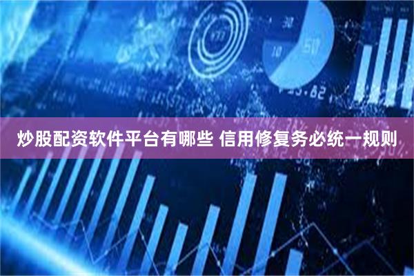炒股配资软件平台有哪些 信用修复务必统一规则