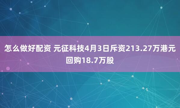 怎么做好配资 元征科技4月3日斥资213.27万港元回购18.7万股