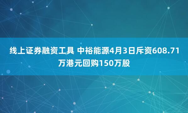 线上证券融资工具 中裕能源4月3日斥资608.71万港元回购150万股