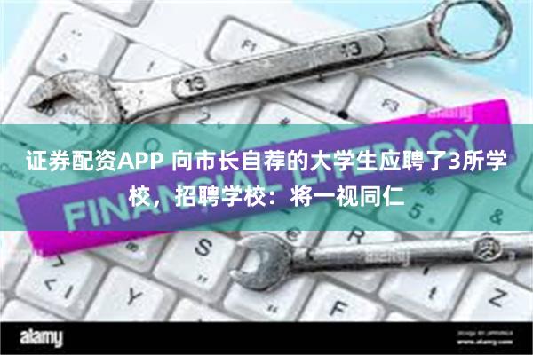 证券配资APP 向市长自荐的大学生应聘了3所学校，招聘学校：将一视同仁
