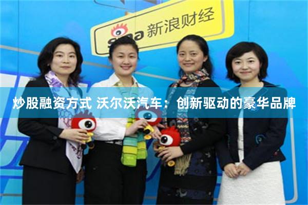 炒股融资方式 沃尔沃汽车：创新驱动的豪华品牌