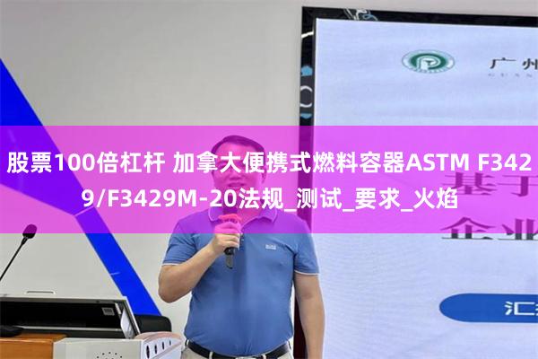股票100倍杠杆 加拿大便携式燃料容器ASTM F3429/F3429M-20法规_测试_要求_火焰