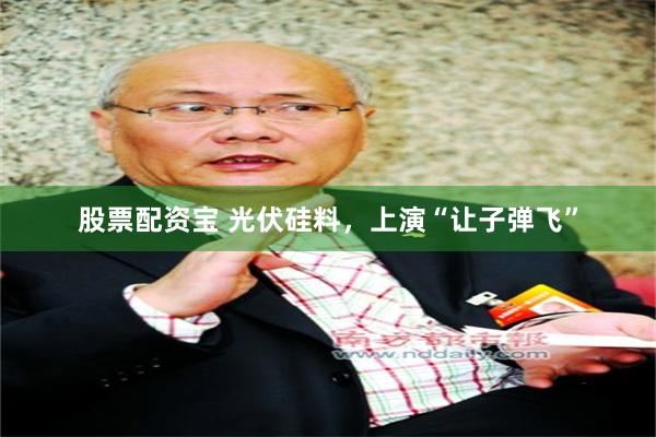 股票配资宝 光伏硅料，上演“让子弹飞”