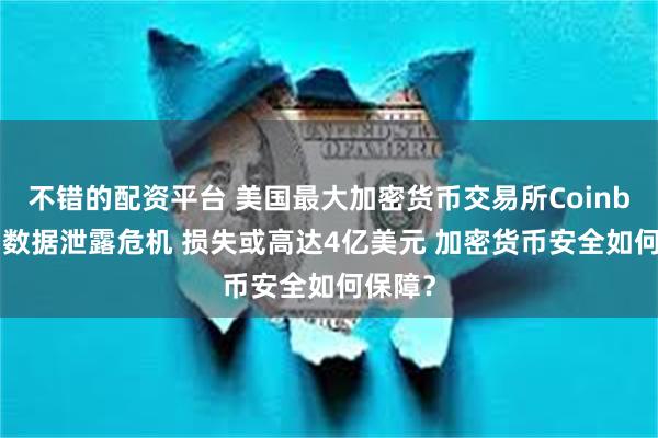 不错的配资平台 美国最大加密货币交易所Coinbase陷数据泄露危机 损失或高达4亿美元 加密货币安全如何保障？