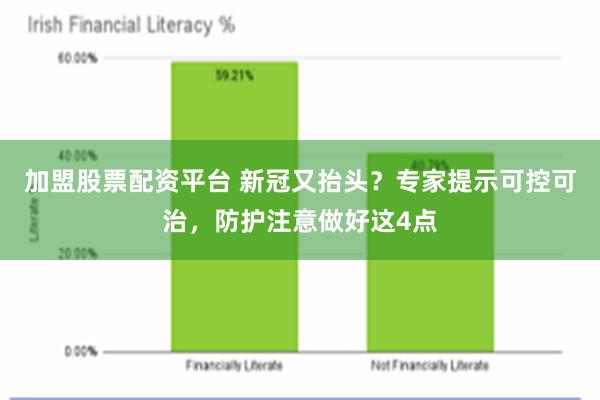 加盟股票配资平台 新冠又抬头？专家提示可控可治，防护注意做好这4点