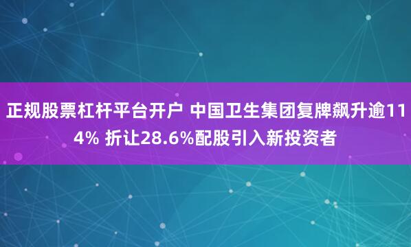 正规股票杠杆平台开户 中国卫生集团复牌飙升逾114% 折让28.6%配股引入新投资者