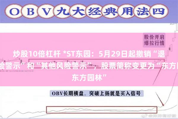 炒股10倍杠杆 *ST东园：5月29日起撤销“退市风险警示”和“其他风险警示”，股票简称变更为“东方园林”