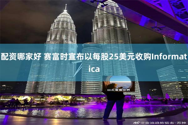 配资哪家好 赛富时宣布以每股25美元收购Informatica