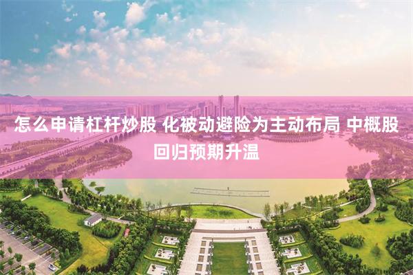 怎么申请杠杆炒股 化被动避险为主动布局 中概股回归预期升温