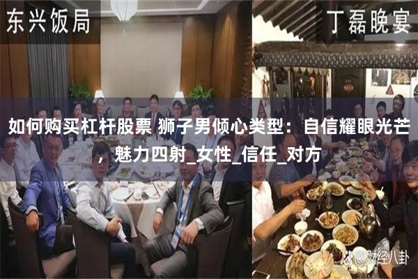 如何购买杠杆股票 狮子男倾心类型：自信耀眼光芒，魅力四射_女性_信任_对方