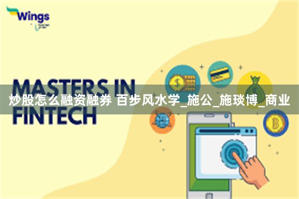 炒股怎么融资融券 百步风水学_施公_施琰博_商业