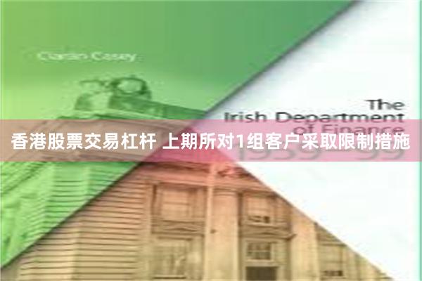 香港股票交易杠杆 上期所对1组客户采取限制措施