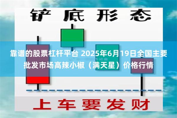 靠谱的股票杠杆平台 2025年6月19日全国主要批发市场高辣小椒（满天星）价格行情