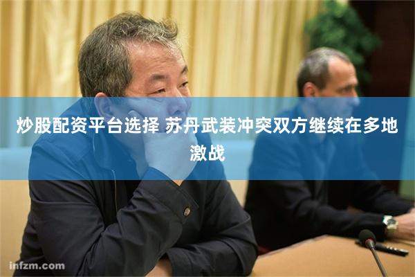 炒股配资平台选择 苏丹武装冲突双方继续在多地激战