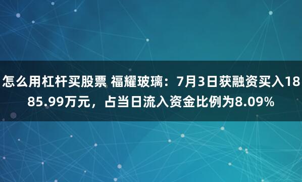 怎么用杠杆买股票 福耀玻璃：7月3日获融资买入1885.99万元，占当日流入资金比例为8.09%