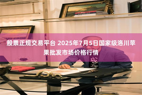 股票正规交易平台 2025年7月5日国家级洛川苹果批发市场价格行情