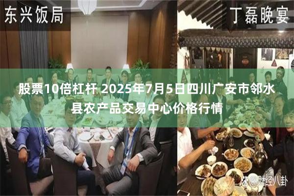 股票10倍杠杆 2025年7月5日四川广安市邻水县农产品交易中心价格行情