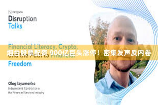 烟台股票配资 900亿巨头涨停！密集发声反内卷