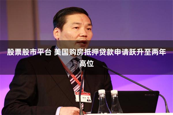 股票股市平台 美国购房抵押贷款申请跃升至两年高位