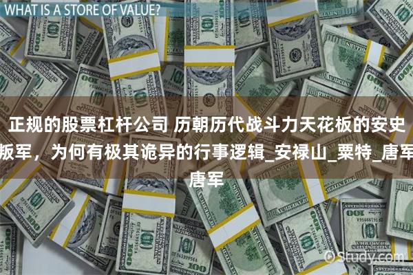 正规的股票杠杆公司 历朝历代战斗力天花板的安史叛军，为何有极其诡异的行事逻辑_安禄山_粟特_唐军