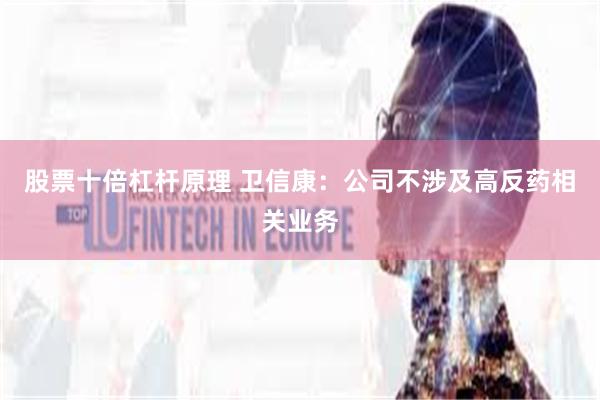 股票十倍杠杆原理 卫信康：公司不涉及高反药相关业务