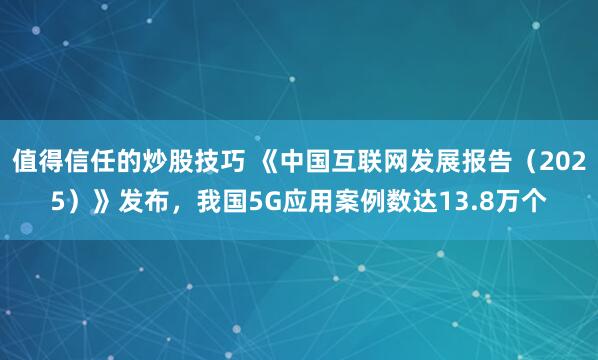 值得信任的炒股技巧 《中国互联网发展报告（2025）》发布，我国5G应用案例数达13.8万个