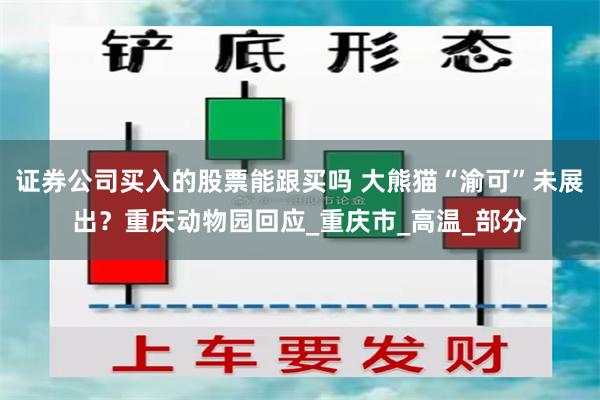 证券公司买入的股票能跟买吗 大熊猫“渝可”未展出？重庆动物园回应_重庆市_高温_部分