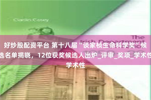 好炒股配资平台 第十八届“谈家桢生命科学奖”候选名单揭晓，12位获奖候选人出炉_评审_奖项_学术性