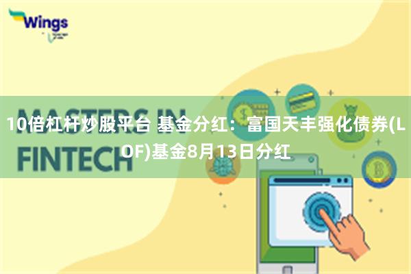 10倍杠杆炒股平台 基金分红：富国天丰强化债券(LOF)基金8月13日分红