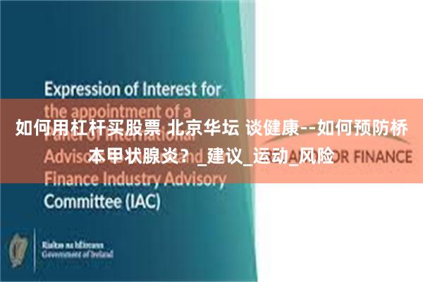 如何用杠杆买股票 北京华坛 谈健康--如何预防桥本甲状腺炎？_建议_运动_风险