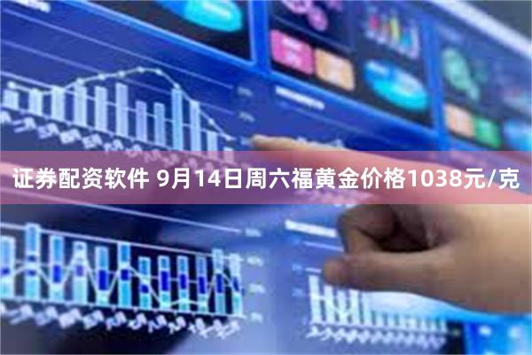证券配资软件 9月14日周六福黄金价格1038元/克