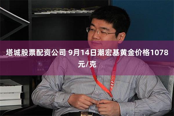 塔城股票配资公司 9月14日潮宏基黄金价格1078元/克