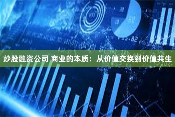 炒股融资公司 商业的本质：从价值交换到价值共生