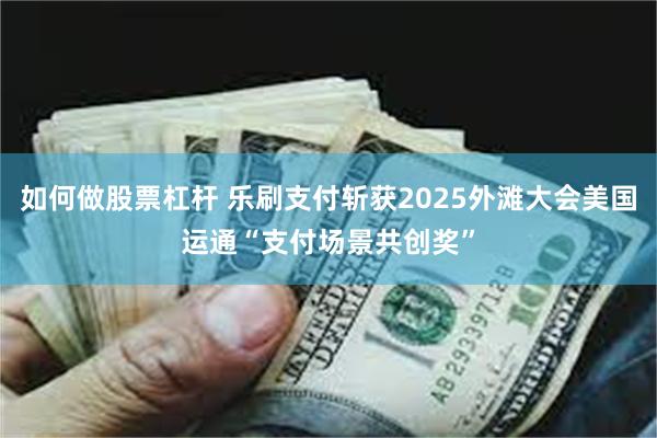 如何做股票杠杆 乐刷支付斩获2025外滩大会美国运通“支付场景共创奖”