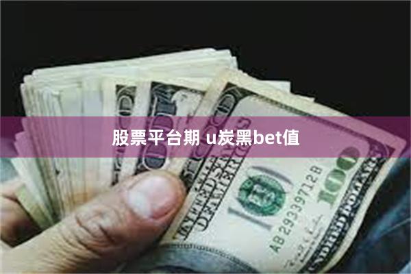 股票平台期 u炭黑bet值